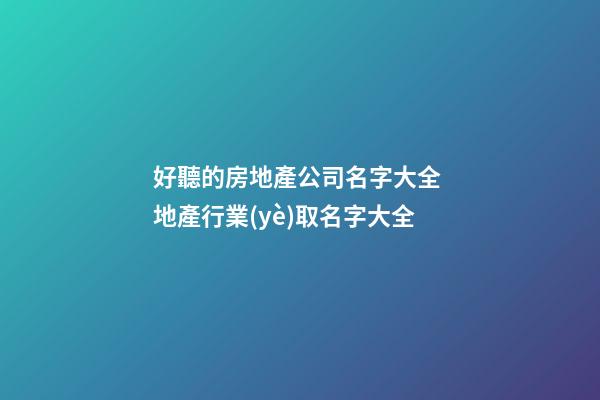 好聽的房地產公司名字大全 地產行業(yè)取名字大全-第1張-公司起名-玄機派